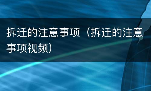 拆迁的注意事项（拆迁的注意事项视频）