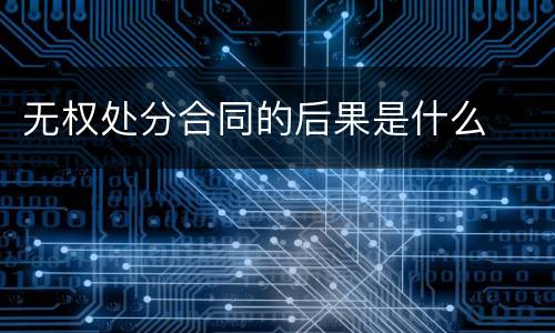 无权处分合同的后果是什么