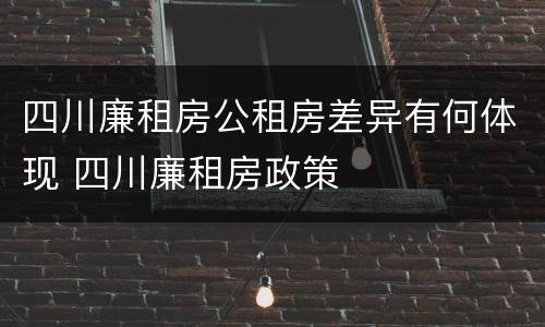 四川廉租房公租房差异有何体现 四川廉租房政策