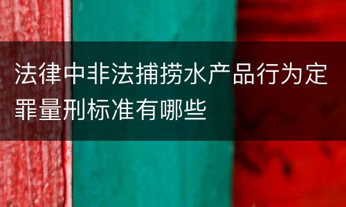 法律中非法捕捞水产品行为定罪量刑标准有哪些