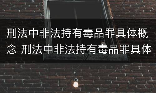 刑法中非法持有毒品罪具体概念 刑法中非法持有毒品罪具体概念是什么