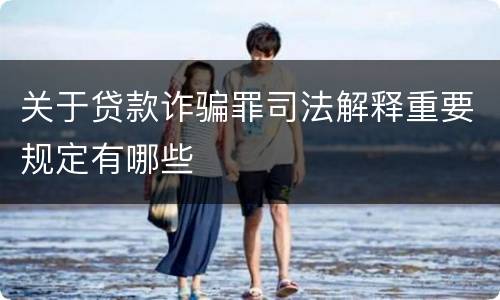 关于贷款诈骗罪司法解释重要规定有哪些