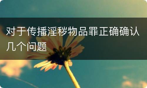 对于传播淫秽物品罪正确确认几个问题