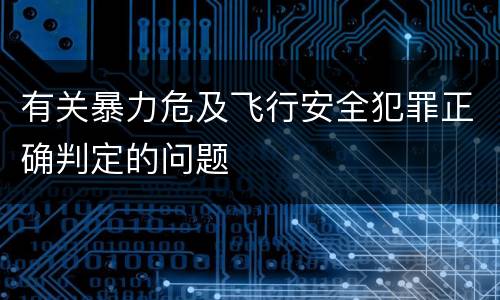 有关暴力危及飞行安全犯罪正确判定的问题