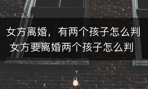 女方离婚，有两个孩子怎么判 女方要离婚两个孩子怎么判