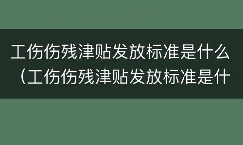 工伤伤残津贴发放标准是什么（工伤伤残津贴发放标准是什么时候）