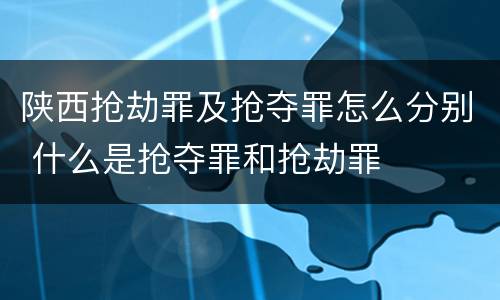 陕西抢劫罪及抢夺罪怎么分别 什么是抢夺罪和抢劫罪