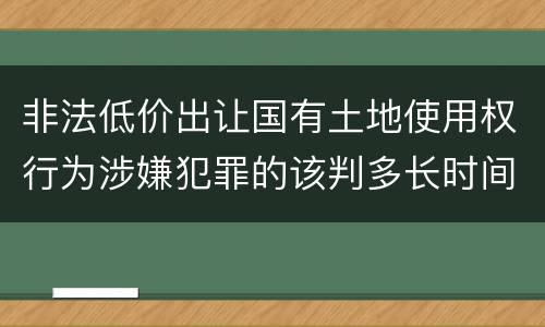 非法低价出让国有土地使用权行为涉嫌犯罪的该判多长时间