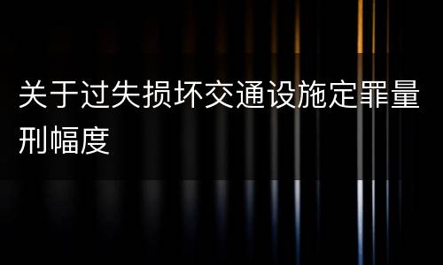 关于过失损坏交通设施定罪量刑幅度