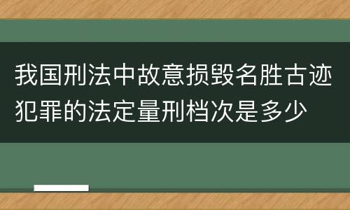 我国刑法中故意损毁名胜古迹犯罪的法定量刑档次是多少