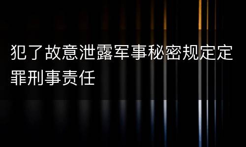 犯了故意泄露军事秘密规定定罪刑事责任