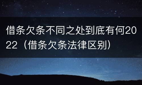 借条欠条不同之处到底有何2022（借条欠条法律区别）