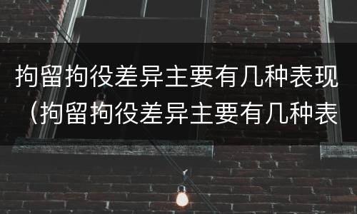 拘留拘役差异主要有几种表现（拘留拘役差异主要有几种表现为）