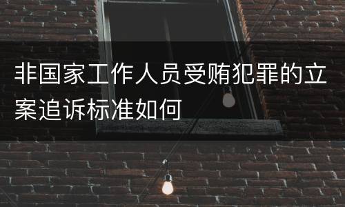 非国家工作人员受贿犯罪的立案追诉标准如何
