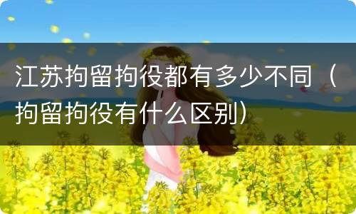 江苏拘留拘役都有多少不同（拘留拘役有什么区别）