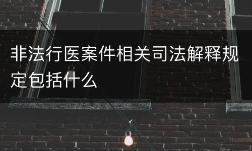 非法行医案件相关司法解释规定包括什么