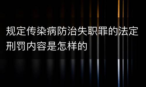 规定传染病防治失职罪的法定刑罚内容是怎样的
