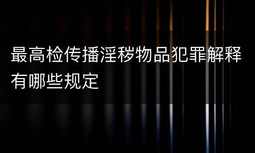 最高检传播淫秽物品犯罪解释有哪些规定