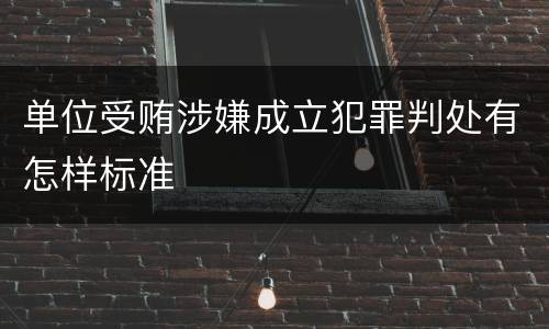 单位受贿涉嫌成立犯罪判处有怎样标准