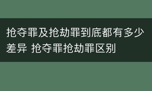 抢夺罪及抢劫罪到底都有多少差异 抢夺罪抢劫罪区别