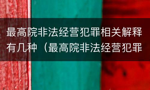 最高院非法经营犯罪相关解释有几种（最高院非法经营犯罪相关解释有几种类型）