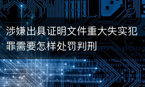涉嫌出具证明文件重大失实犯罪需要怎样处罚判刑