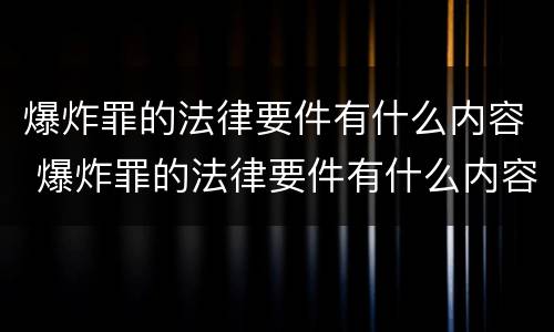 爆炸罪的法律要件有什么内容 爆炸罪的法律要件有什么内容呢