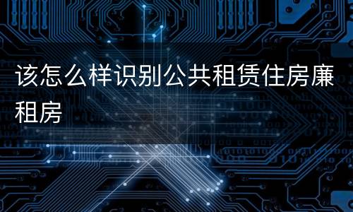 该怎么样识别公共租赁住房廉租房