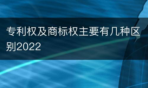 专利权及商标权主要有几种区别2022