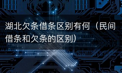 湖北欠条借条区别有何（民间借条和欠条的区别）