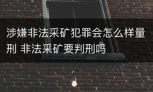 涉嫌非法采矿犯罪会怎么样量刑 非法采矿要判刑吗