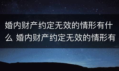 婚内财产约定无效的情形有什么 婚内财产约定无效的情形有什么规定