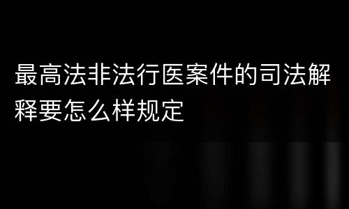 最高法非法行医案件的司法解释要怎么样规定