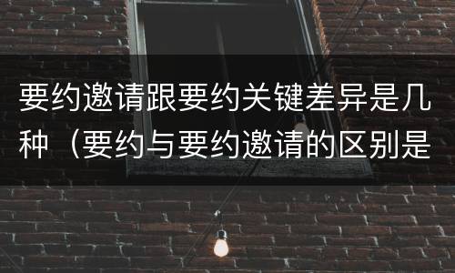 要约邀请跟要约关键差异是几种(要约与要约邀请的区别是什么?如何防范要约陷阱?) 要约邀请跟要约关键差异是几种(要约与要约邀请的区别是什么?如何防范要约陷阱?)