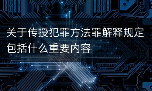 关于传授犯罪方法罪解释规定包括什么重要内容