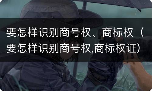 要怎样识别商号权、商标权（要怎样识别商号权,商标权证）