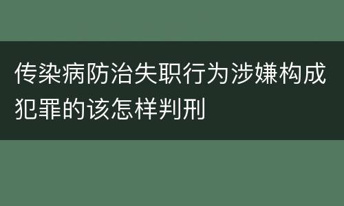 传染病防治失职行为涉嫌构成犯罪的该怎样判刑