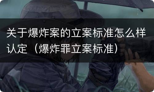 关于爆炸案的立案标准怎么样认定（爆炸罪立案标准）