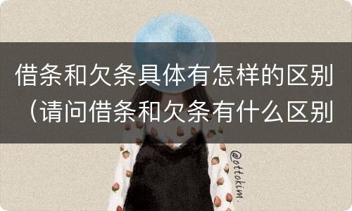 借条和欠条具体有怎样的区别（请问借条和欠条有什么区别）