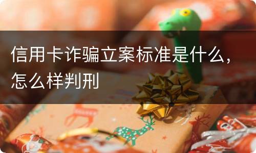 信用卡诈骗立案标准是什么，怎么样判刑