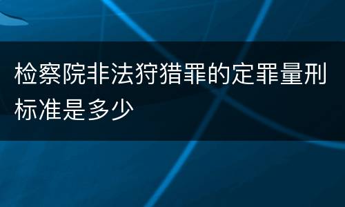 检察院非法狩猎罪的定罪量刑标准是多少