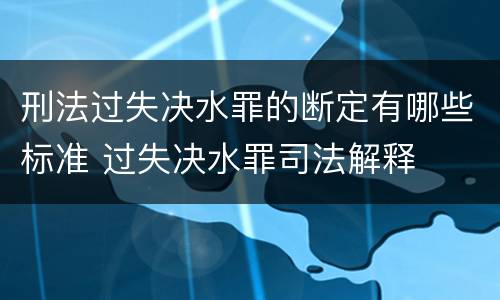 刑法过失决水罪的断定有哪些标准 过失决水罪司法解释