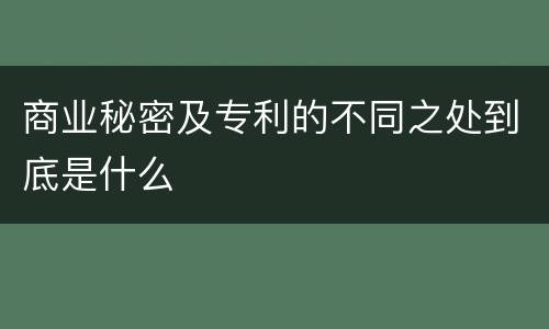 商业秘密及专利的不同之处到底是什么