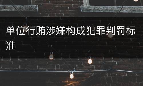 单位行贿涉嫌构成犯罪判罚标准