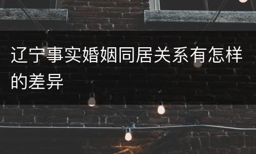 辽宁事实婚姻同居关系有怎样的差异