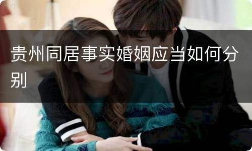 贵州同居事实婚姻应当如何分别