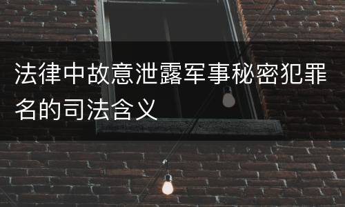 法律中故意泄露军事秘密犯罪名的司法含义