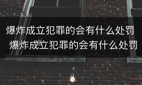 爆炸成立犯罪的会有什么处罚 爆炸成立犯罪的会有什么处罚吗