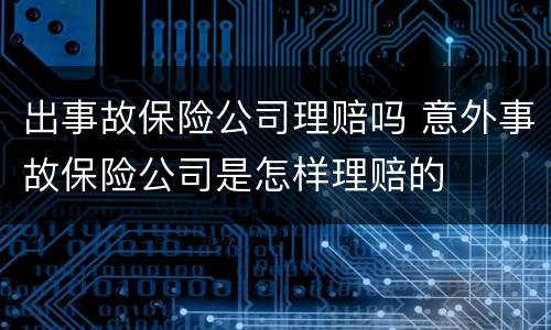 出事故保险公司理赔吗 意外事故保险公司是怎样理赔的