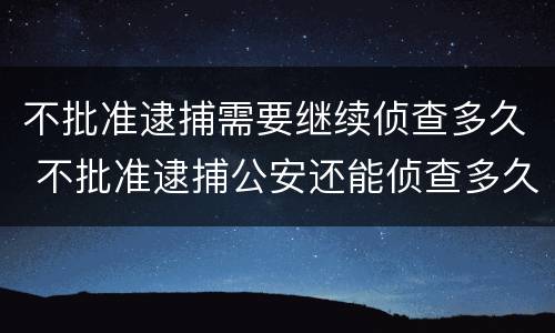 不批准逮捕需要继续侦查多久 不批准逮捕公安还能侦查多久